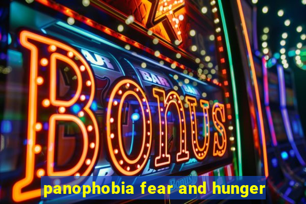 panophobia fear and hunger